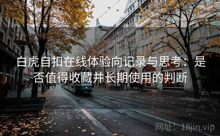 白虎自扣在线体验向记录与思考：是否值得收藏并长期使用的判断