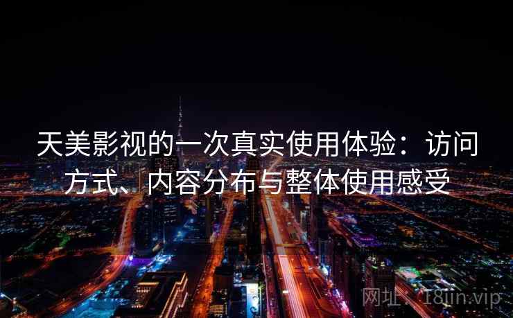 天美影视的一次真实使用体验：访问方式、内容分布与整体使用感受