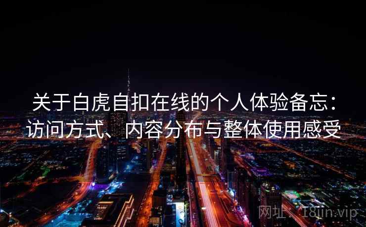 关于白虎自扣在线的个人体验备忘：访问方式、内容分布与整体使用感受