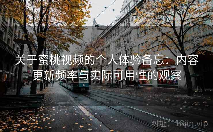 关于蜜桃视频的个人体验备忘：内容更新频率与实际可用性的观察