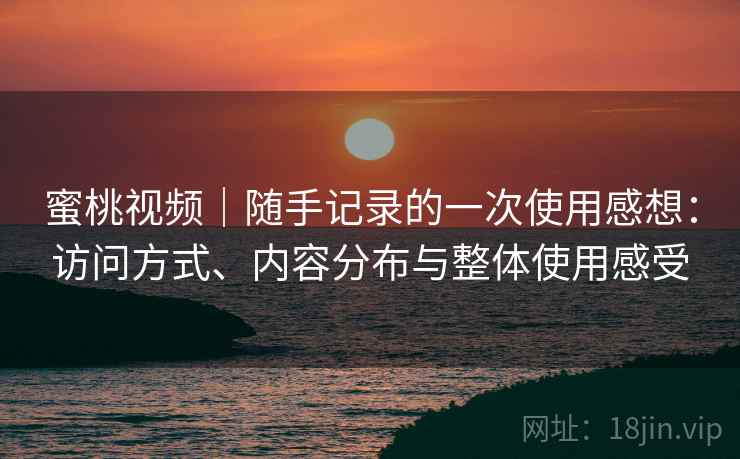 蜜桃视频｜随手记录的一次使用感想：访问方式、内容分布与整体使用感受