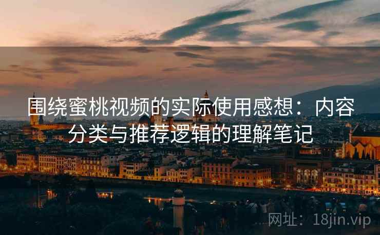 围绕蜜桃视频的实际使用感想：内容分类与推荐逻辑的理解笔记
