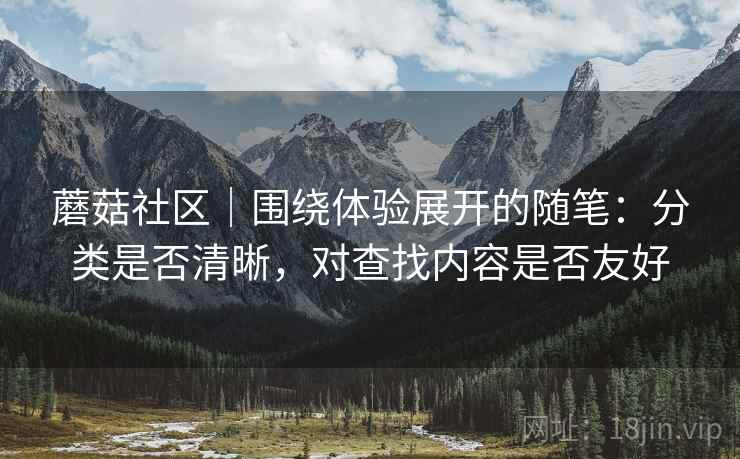 蘑菇社区｜围绕体验展开的随笔：分类是否清晰，对查找内容是否友好