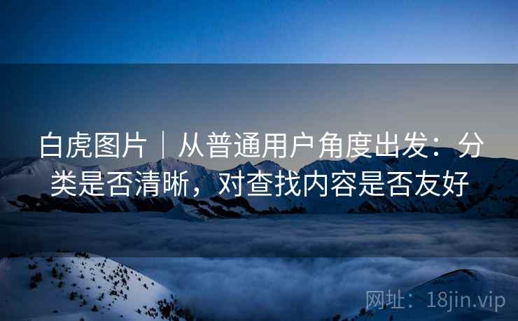 白虎图片｜从普通用户角度出发：分类是否清晰，对查找内容是否友好