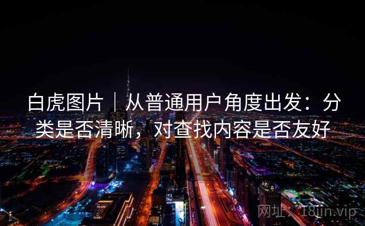 白虎图片｜从普通用户角度出发：分类是否清晰，对查找内容是否友好