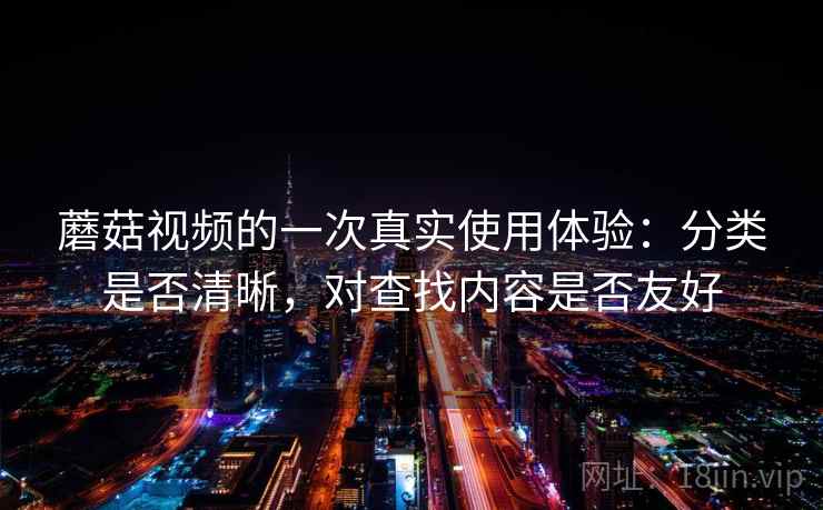 蘑菇视频的一次真实使用体验:分类是否清晰,对查找内容是否友好 蘑菇视频的一次真实使用体验:分类是否清晰,对查找内容是否友好