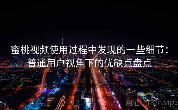 蜜桃视频使用过程中发现的一些细节:普通用户视角下的优缺点盘点 蜜桃视频使用过程中发现的一些细节:普通用户视角下的优缺点盘点