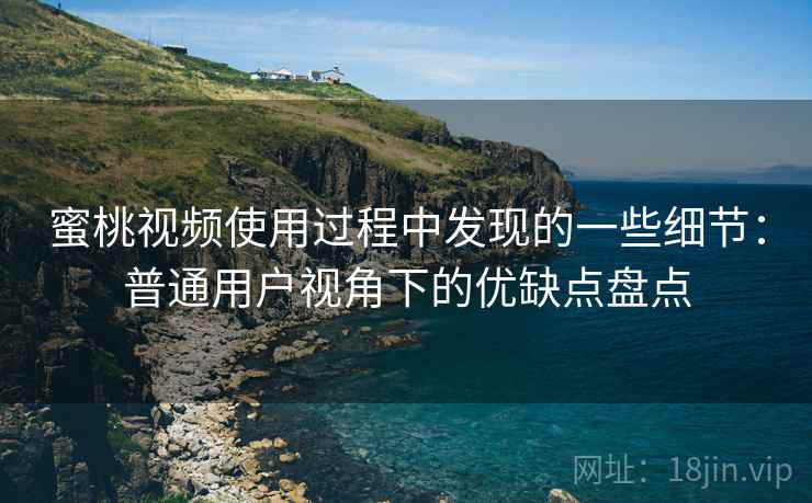 蜜桃视频使用过程中发现的一些细节:普通用户视角下的优缺点盘点 蜜桃视频使用过程中发现的一些细节:普通用户视角下的优缺点盘点