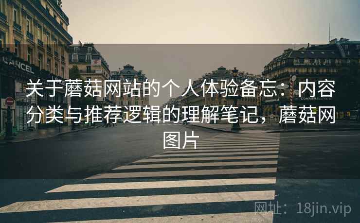 关于蘑菇网站的个人体验备忘：内容分类与推荐逻辑的理解笔记，蘑菇网图片