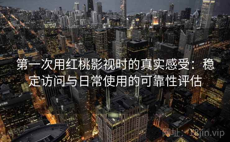 第一次用红桃影视时的真实感受:稳定访问与日常使用的可靠性评估 第一次用红桃影视时的真实感受:稳定访问与日常使用的可靠性评估