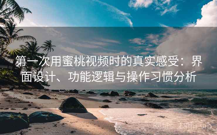 第一次用蜜桃视频时的真实感受:界面设计、功能逻辑与操作习惯分析 第一次用蜜桃视频时的真实感受:界面设计、功能逻辑与操作习惯分析