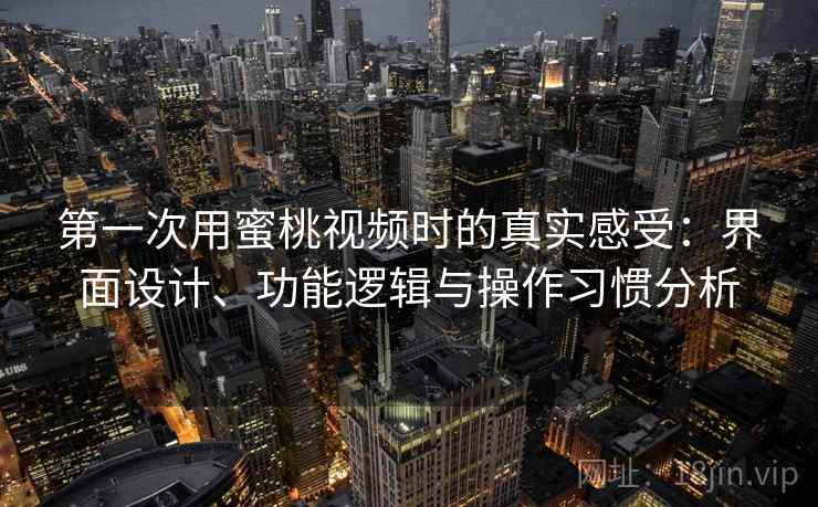 第一次用蜜桃视频时的真实感受:界面设计、功能逻辑与操作习惯分析 第一次用蜜桃视频时的真实感受:界面设计、功能逻辑与操作习惯分析