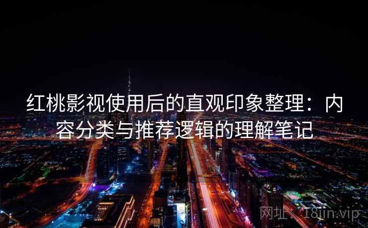 红桃影视使用后的直观印象整理：内容分类与推荐逻辑的理解笔记