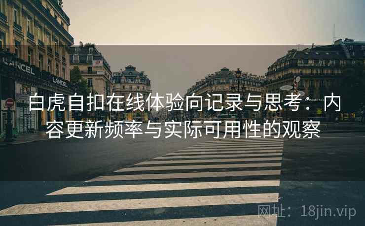 白虎自扣在线体验向记录与思考：内容更新频率与实际可用性的观察