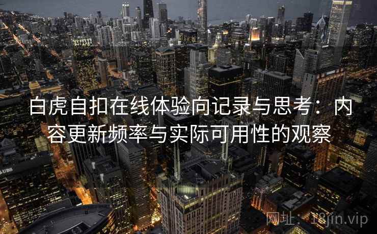 白虎自扣在线体验向记录与思考：内容更新频率与实际可用性的观察