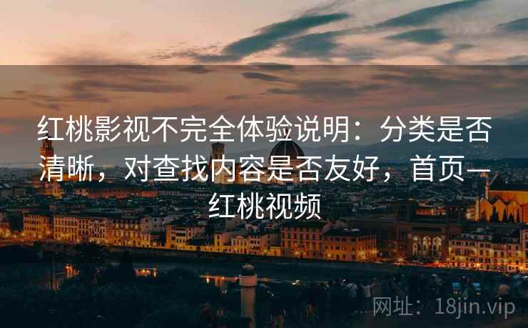 红桃影视不完全体验说明：分类是否清晰，对查找内容是否友好，首页—红桃视频