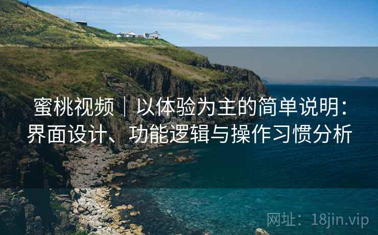 蜜桃视频｜以体验为主的简单说明：界面设计、功能逻辑与操作习惯分析