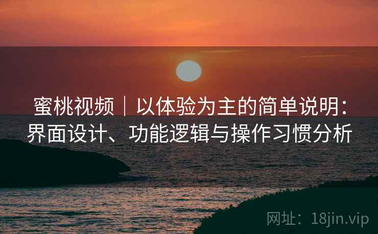 蜜桃视频|以体验为主的简单说明:界面设计、功能逻辑与操作习惯分析 蜜桃视频|以体验为主的简单说明:界面设计、功能逻辑与操作习惯分析