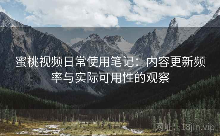 蜜桃视频日常使用笔记:内容更新频率与实际可用性的观察 蜜桃视频日常使用笔记:内容更新频率与实际可用性的观察